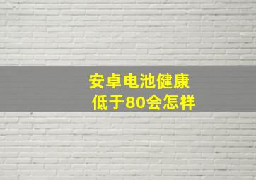 安卓电池健康低于80会怎样