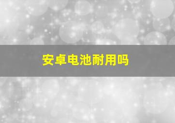 安卓电池耐用吗