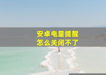 安卓电量提醒怎么关闭不了