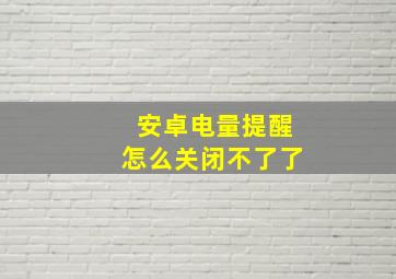 安卓电量提醒怎么关闭不了了