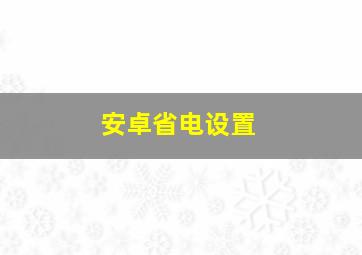 安卓省电设置