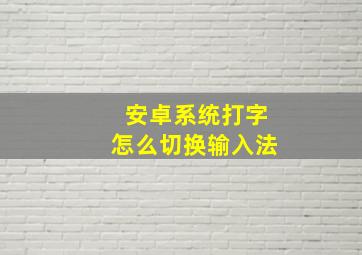 安卓系统打字怎么切换输入法