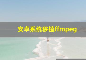 安卓系统移植ffmpeg