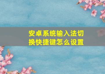 安卓系统输入法切换快捷键怎么设置