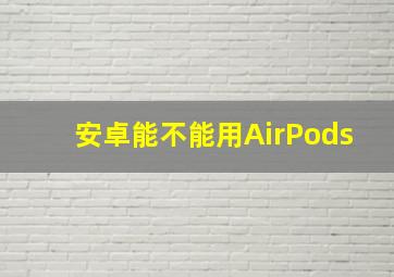 安卓能不能用AirPods