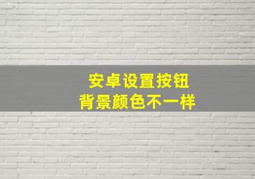 安卓设置按钮背景颜色不一样