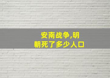 安南战争,明朝死了多少人口