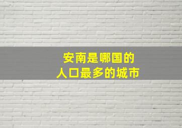 安南是哪国的人口最多的城市