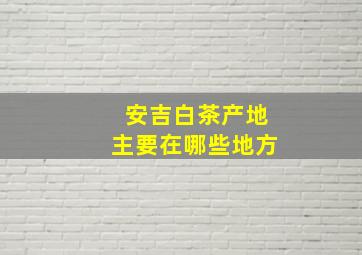 安吉白茶产地主要在哪些地方