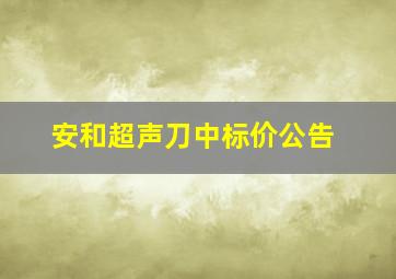 安和超声刀中标价公告