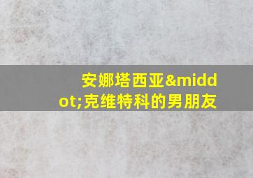 安娜塔西亚·克维特科的男朋友