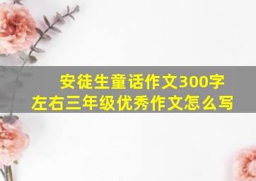 安徒生童话作文300字左右三年级优秀作文怎么写