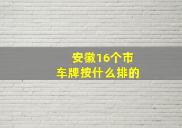 安徽16个市车牌按什么排的