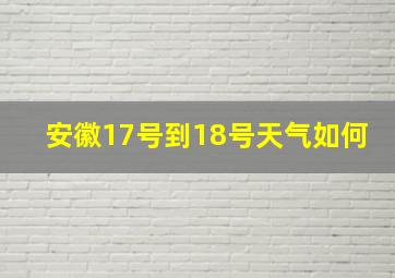 安徽17号到18号天气如何