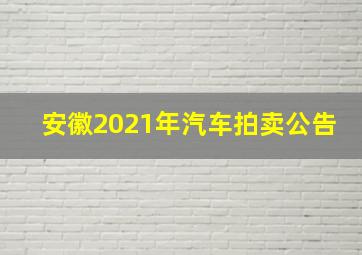 安徽2021年汽车拍卖公告