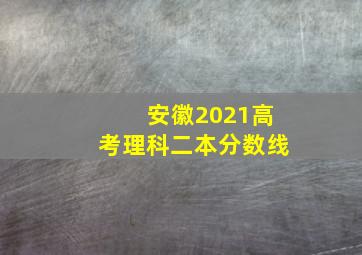 安徽2021高考理科二本分数线