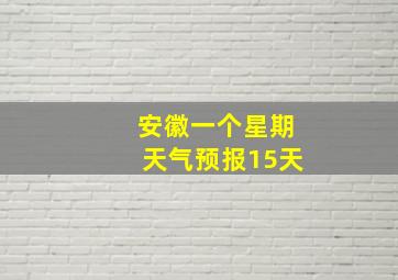 安徽一个星期天气预报15天