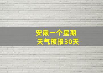 安徽一个星期天气预报30天