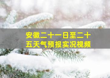 安徽二十一日至二十五天气预报实况视频