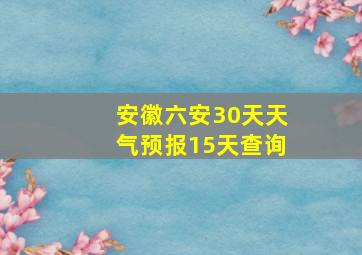 安徽六安30天天气预报15天查询