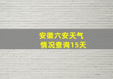 安徽六安天气情况查询15天