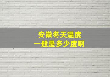 安徽冬天温度一般是多少度啊