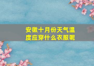 安徽十月份天气温度应穿什么衣服呢