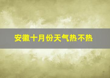 安徽十月份天气热不热