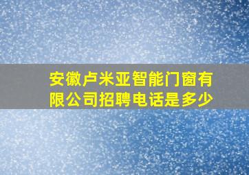 安徽卢米亚智能门窗有限公司招聘电话是多少