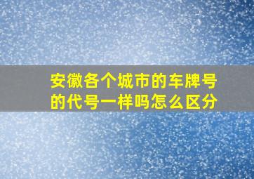 安徽各个城市的车牌号的代号一样吗怎么区分