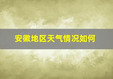 安徽地区天气情况如何