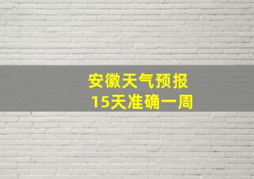 安徽天气预报15天准确一周