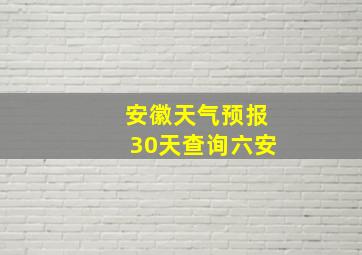 安徽天气预报30天查询六安