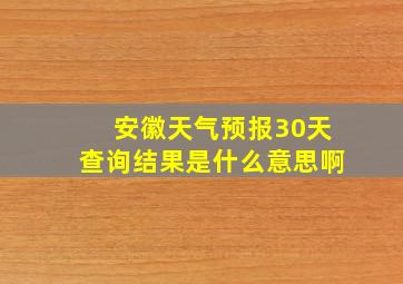 安徽天气预报30天查询结果是什么意思啊