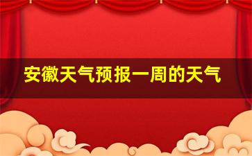 安徽天气预报一周的天气