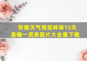 安徽天气预报蚌埠15天准确一览表图片大全集下载