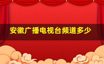 安徽广播电视台频道多少