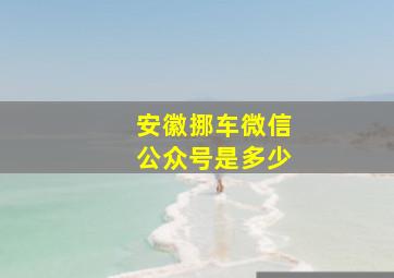 安徽挪车微信公众号是多少