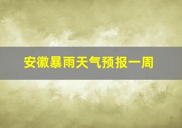 安徽暴雨天气预报一周