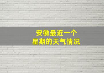 安徽最近一个星期的天气情况