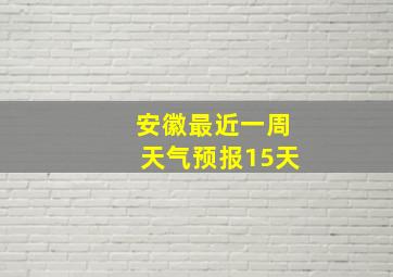 安徽最近一周天气预报15天