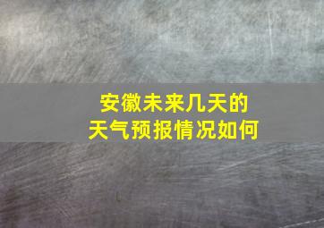 安徽未来几天的天气预报情况如何