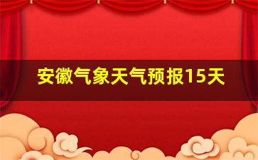 安徽气象天气预报15天