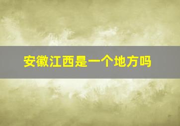 安徽江西是一个地方吗