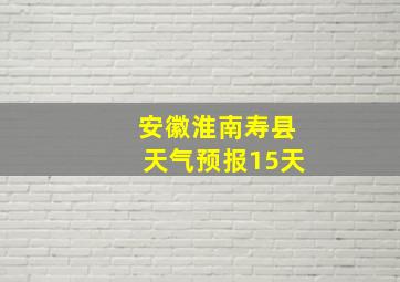 安徽淮南寿县天气预报15天