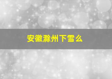 安徽滁州下雪么