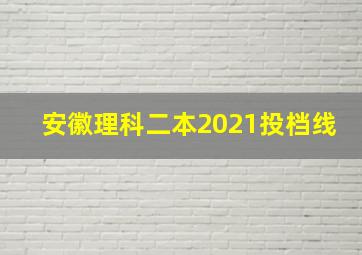 安徽理科二本2021投档线