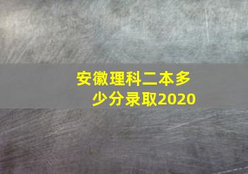 安徽理科二本多少分录取2020