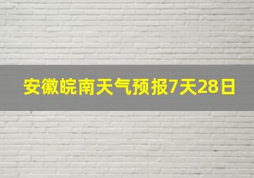 安徽皖南天气预报7天28日