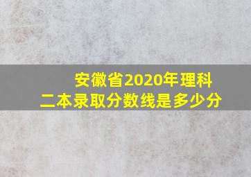 安徽省2020年理科二本录取分数线是多少分